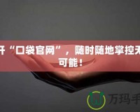 打開“口袋官網(wǎng)”，隨時(shí)隨地掌控?zé)o限可能！