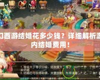 夢(mèng)幻西游結(jié)婚花多少錢(qián)？詳細(xì)解析游戲內(nèi)結(jié)婚費(fèi)用！