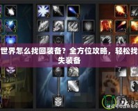 魔獸世界怎么找回裝備？全方位攻略，輕松找回丟失裝備