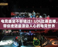 電競(jìng)盛宴不容錯(cuò)過！LOL比賽直播，帶你走進(jìn)最激動(dòng)人心的電競(jìng)世界