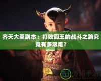 齊天大圣副本：打敗閻王的戰(zhàn)斗之路究竟有多艱難？