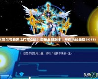 《賽爾號暗黑之門怎么進？探秘全新副本，帶你挑戰(zhàn)最強BOSS！》