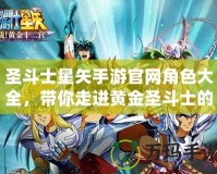 圣斗士星矢手游官網(wǎng)角色大全，帶你走進(jìn)黃金圣斗士的傳奇世界