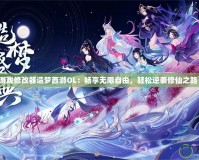 游戲修改器造夢(mèng)西游OL：暢享無限自由，輕松逆襲修仙之路！