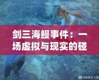 劍三海鰻事件：一場(chǎng)虛擬與現(xiàn)實(shí)的碰撞，背后的深刻啟示