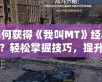 如何獲得《我叫MT》經(jīng)驗書？輕松掌握技巧，提升戰(zhàn)力！
