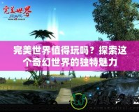 完美世界值得玩嗎？探索這個(gè)奇幻世界的獨(dú)特魅力