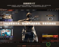 CF掛房聯(lián)系方式，輕松提升游戲體驗(yàn)，享受無(wú)敵暢玩