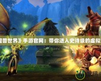 《魔獸世界》手游官網(wǎng)：帶你進入史詩級的虛擬世界