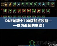 DNF龍騎士100級(jí)加點(diǎn)攻略——成為戰(zhàn)場(chǎng)的主宰！