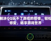 解決QQ玩不了游戲的煩惱，輕松修復(fù)，暢享游戲世界