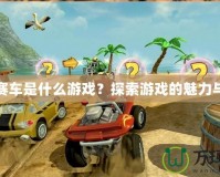 瘋狂賽車是什么游戲？探索游戲的魅力與樂趣