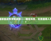 英雄聯(lián)盟戰(zhàn)爭學(xué)院皮膚——限定與否，究竟值得入手嗎？