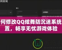 如何修改QQ炫舞防沉迷系統(tǒng)設置，暢享無憂游戲體驗
