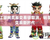 熱血江湖網(wǎng)頁(yè)版交易鎖取消，暢享自由交易新時(shí)代