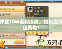 彈彈堂10w返利活動(dòng)，輕松贏取超值獎(jiǎng)勵(lì)！