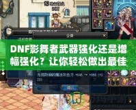 DNF影舞者武器強(qiáng)化還是增幅強(qiáng)化？讓你輕松做出最佳選擇！