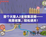 畫個(gè)火柴人2全收集攻略——完美收集，輕松通關(guān)！