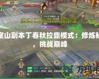 少室山副本丁春秋拉鼎模式：修煉秘籍，挑戰(zhàn)巔峰