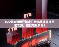 LOL訓(xùn)練營重開指令：帶你快速掌握王者之路，成就電競夢想！