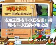 洛克王國格斗小五在哪？探秘格斗小五的神秘之旅