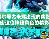 賽爾號(hào)尤米娜出現(xiàn)的集數(shù)：解密這位神秘角色的精彩登場(chǎng)！