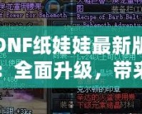 DNF紙娃娃最新版：全面升級，帶來無與倫比的角色定制體驗！