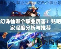 夢(mèng)幻誅仙哪個(gè)職業(yè)厲害？貼吧玩家深度分析與推薦