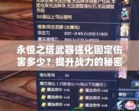 永恒之塔武器強(qiáng)化固定傷害多少？提升戰(zhàn)力的秘密就在這里！