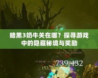 暗黑3奶牛關(guān)在哪？探尋游戲中的隱藏秘境與獎(jiǎng)勵(lì)