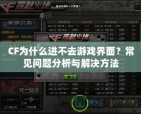 CF為什么進(jìn)不去游戲界面？常見問題分析與解決方法