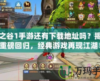 龍之谷1手游還有下載地址嗎？揭秘重磅回歸，經(jīng)典游戲再現(xiàn)江湖！