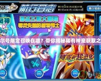 賽爾號限定召喚在哪？帶你揭秘稀有神寵獲取之道