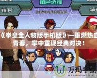 《拳皇全人物版手機(jī)版》—重燃熱血青春，掌中重現(xiàn)經(jīng)典對(duì)決！