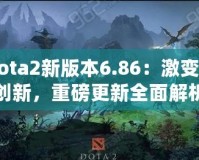 Dota2新版本6.86：激變與創(chuàng)新，重磅更新全面解析