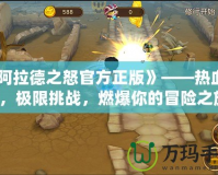 《阿拉德之怒官方正版》——熱血激戰(zhàn)，極限挑戰(zhàn)，燃爆你的冒險之旅！