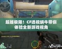 超越極限！CF透視蝸牛帶你體驗全新游戲視角