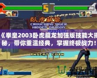 《拳皇2003臥虎藏龍加強(qiáng)版技能大揭秘，帶你重溫經(jīng)典，掌握終極戰(zhàn)力！》