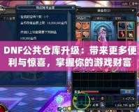 DNF公共倉庫升級：帶來更多便利與驚喜，掌握你的游戲財富