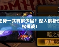 DNF艾爾文淚湖任務(wù)一共有多少層？深入解析任務(wù)全貌，助你輕松挑戰(zhàn)！