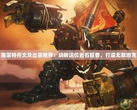 墨菲特符文及出裝推薦：玩轉(zhuǎn)這位巖石巨獸，打造無敵坦克