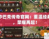 沙巴克傳奇官網(wǎng)：重溫經(jīng)典，榮耀再起！