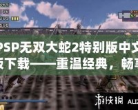 PSP無雙大蛇2特別版中文版下載——重溫經(jīng)典，暢享無雙激戰(zhàn)