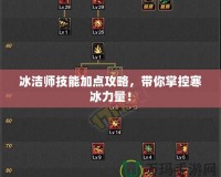 冰潔師技能加點(diǎn)攻略，帶你掌控寒冰力量！