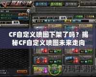 CF自定義噴圖下架了嗎？揭秘CF自定義噴圖未來(lái)走向