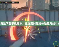 鬼泣下載手機版本，讓你隨時隨地體驗超凡戰(zhàn)斗！