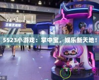 5523小游戲：掌中寶，娛樂新天地！