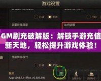 GM刷充破解版：解鎖手游充值新天地，輕松提升游戲體驗！