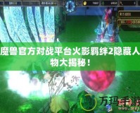 魔獸官方對(duì)戰(zhàn)平臺(tái)火影羈絆2隱藏人物大揭秘！