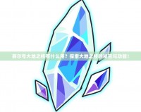 賽爾號大地之核有什么用？探索大地之核的秘密與功能！